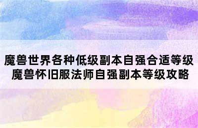 魔兽世界各种低级副本自强合适等级 魔兽怀旧服法师自强副本等级攻略